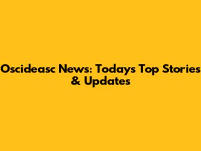 Oscideasc News: Today's Top Stories & Updates
