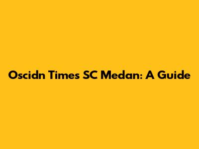 Oscidn Times SC Medan: A Guide