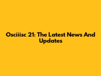 Osciiisc 21: The Latest News And Updates
