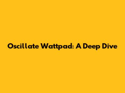 Oscillate Wattpad: A Deep Dive