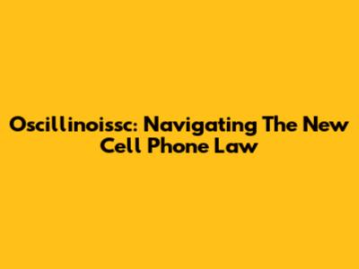 Oscillinoissc: Navigating The New Cell Phone Law