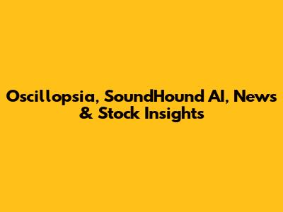 Oscillopsia, SoundHound AI, News & Stock Insights