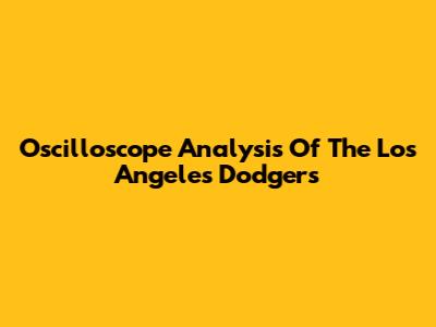 Oscilloscope Analysis Of The Los Angeles Dodgers