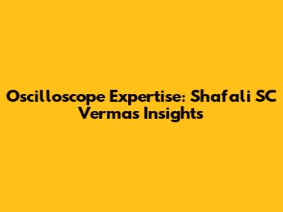 Oscilloscope Expertise: Shafali SC Verma's Insights