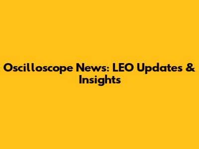 Oscilloscope News: LEO Updates & Insights