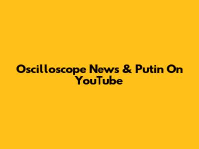 Oscilloscope News & Putin On YouTube