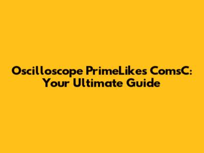 Oscilloscope PrimeLikes ComsC: Your Ultimate Guide