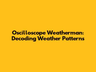 Oscilloscope Weatherman: Decoding Weather Patterns