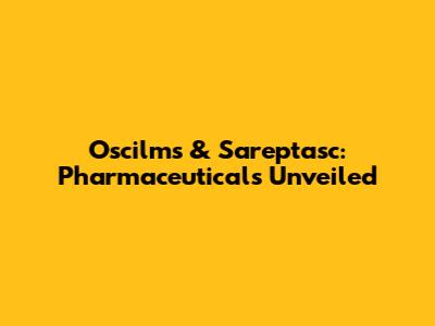 Oscilms & Sareptasc: Pharmaceuticals Unveiled
