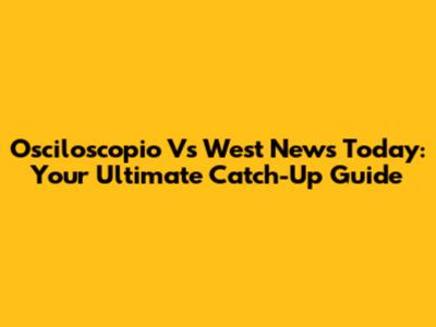 Osciloscopio Vs West News Today: Your Ultimate Catch-Up Guide