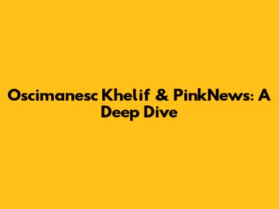 Oscimanesc Khelif & PinkNews: A Deep Dive