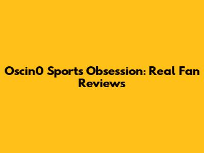 Oscin0 Sports Obsession: Real Fan Reviews