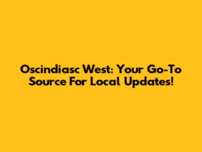 Oscindiasc West: Your Go-To Source For Local Updates!