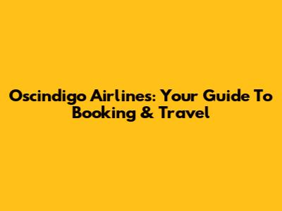 Oscindigo Airlines: Your Guide To Booking & Travel