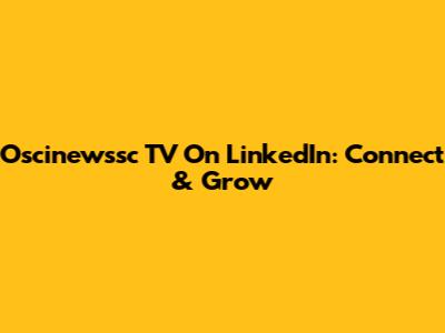 Oscinewssc TV On LinkedIn: Connect & Grow