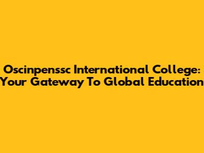 Oscinpenssc International College: Your Gateway To Global Education