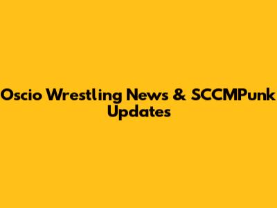 Oscio Wrestling News & SCCMPunk Updates
