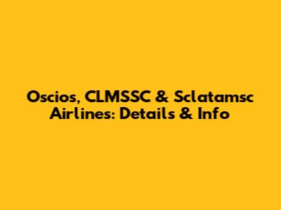 Oscios, CLMSSC & Sclatamsc Airlines: Details & Info