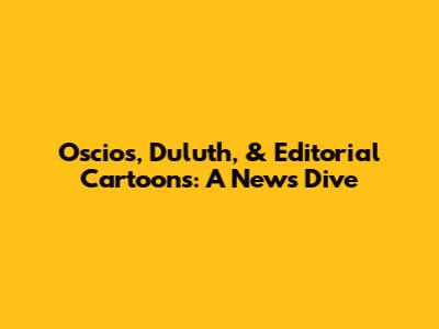 Oscios, Duluth, & Editorial Cartoons: A News Dive