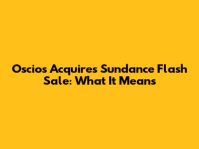 Oscios Acquires Sundance Flash Sale: What It Means