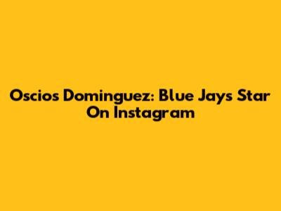 Oscios Dominguez: Blue Jays Star On Instagram