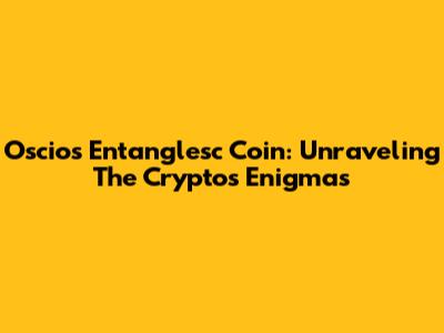 Oscios Entanglesc Coin: Unraveling The Crypto's Enigmas