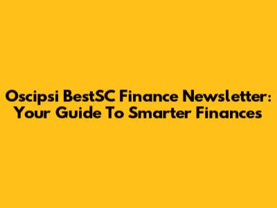 Oscipsi BestSC Finance Newsletter: Your Guide To Smarter Finances