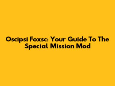Oscipsi Foxsc: Your Guide To The Special Mission Mod