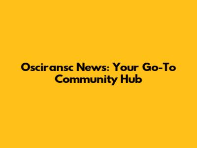 Osciransc News: Your Go-To Community Hub