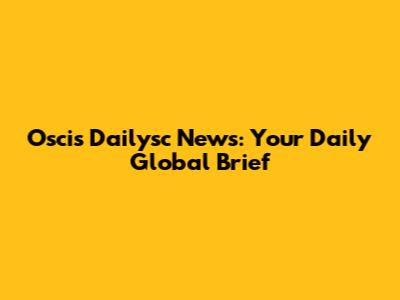Oscis Dailysc News: Your Daily Global Brief