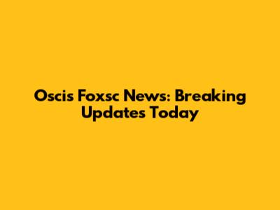 Oscis Foxsc News: Breaking Updates Today