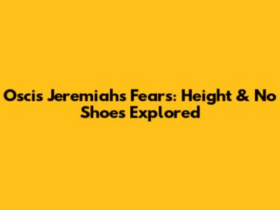 Oscis Jeremiah's Fears: Height & No Shoes Explored