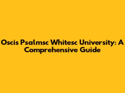 Oscis Psalmsc Whitesc University: A Comprehensive Guide