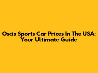 Oscis Sports Car Prices In The USA: Your Ultimate Guide