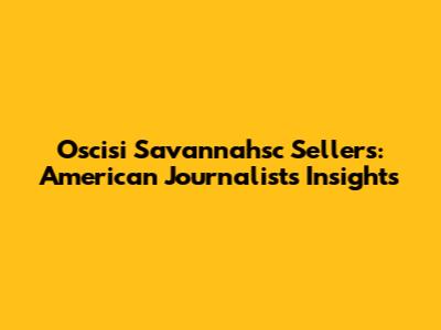 Oscisi Savannahsc Sellers: American Journalist's Insights
