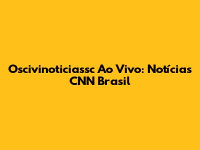 Oscivinoticiassc Ao Vivo: Notícias CNN Brasil