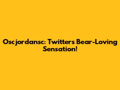 Oscjordansc: Twitter's Bear-Loving Sensation!
