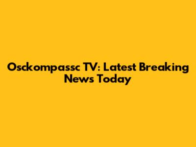 Osckompassc TV: Latest Breaking News Today