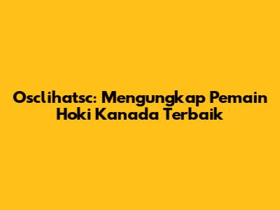 Osclihatsc: Mengungkap Pemain Hoki Kanada Terbaik