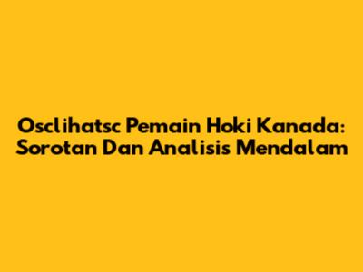 Osclihatsc Pemain Hoki Kanada: Sorotan Dan Analisis Mendalam