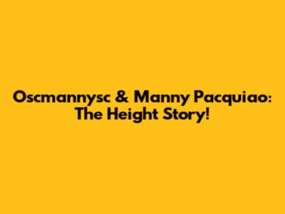 Oscmannysc & Manny Pacquiao: The Height Story!