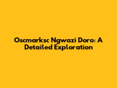 Oscmarksc Ngwazi Doro: A Detailed Exploration