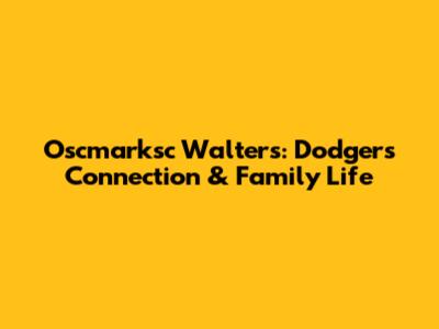 Oscmarksc Walters: Dodgers Connection & Family Life