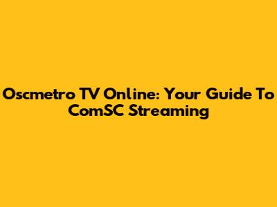 Oscmetro TV Online: Your Guide To ComSC Streaming