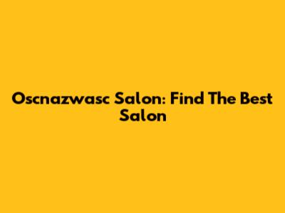 Oscnazwasc Salon: Find The Best Salon