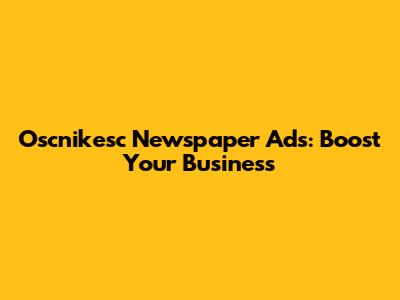 Oscnikesc Newspaper Ads: Boost Your Business