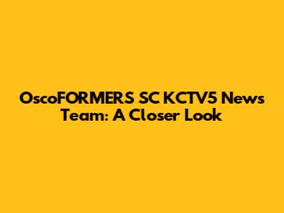 OscoFORMERS SC KCTV5 News Team: A Closer Look