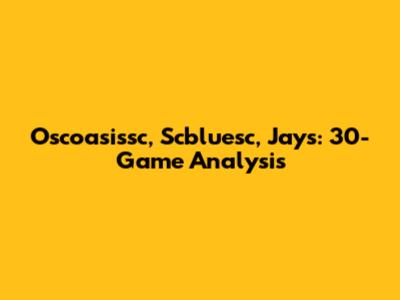 Oscoasissc, Scbluesc, Jays: 30-Game Analysis