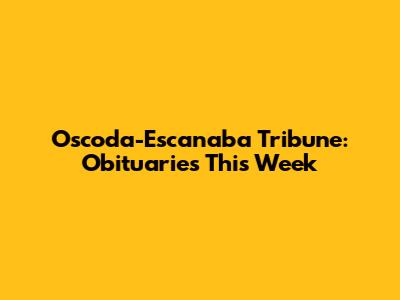 Oscoda-Escanaba Tribune: Obituaries This Week