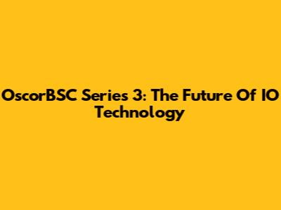 OscorBSC Series 3: The Future Of IO Technology